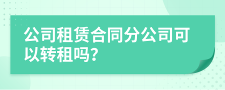 公司租赁合同分公司可以转租吗？