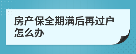 房产保全期满后再过户怎么办