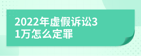 2022年虚假诉讼31万怎么定罪