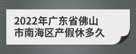 2022年广东省佛山市南海区产假休多久