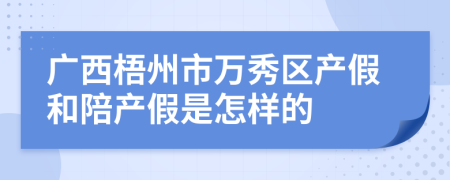 广西梧州市万秀区产假和陪产假是怎样的