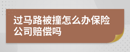 过马路被撞怎么办保险公司赔偿吗