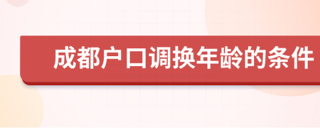 成都户口调换年龄的条件