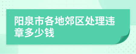 阳泉市各地郊区处理违章多少钱