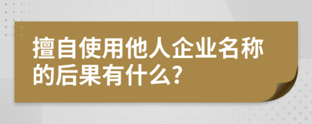 擅自使用他人企业名称的后果有什么?