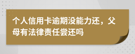 个人信用卡逾期没能力还，父母有法律责任尝还吗