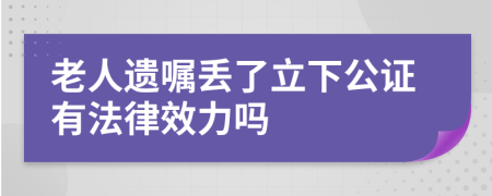 老人遗嘱丢了立下公证有法律效力吗