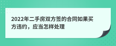 2022年二手房双方签的合同如果买方违约，应当怎样处理