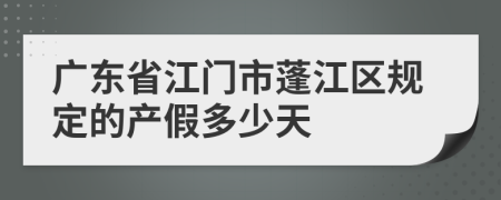 广东省江门市蓬江区规定的产假多少天