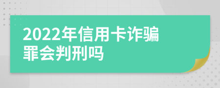 2022年信用卡诈骗罪会判刑吗