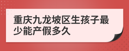 重庆九龙坡区生孩子最少能产假多久