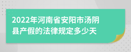 2022年河南省安阳市汤阴县产假的法律规定多少天