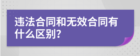 违法合同和无效合同有什么区别？