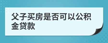 父子买房是否可以公积金贷款