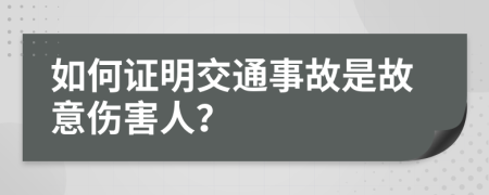 如何证明交通事故是故意伤害人？