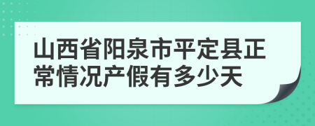 山西省阳泉市平定县正常情况产假有多少天