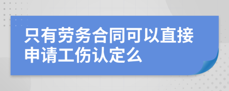 只有劳务合同可以直接申请工伤认定么