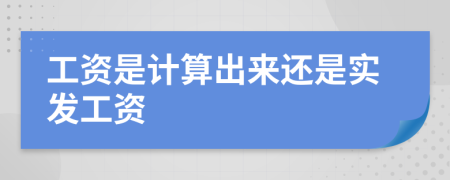 工资是计算出来还是实发工资