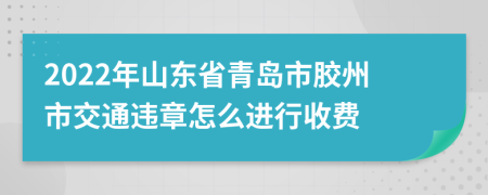 2022年山东省青岛市胶州市交通违章怎么进行收费