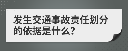 发生交通事故责任划分的依据是什么？