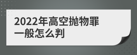 2022年高空抛物罪一般怎么判