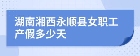 湖南湘西永顺县女职工产假多少天