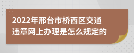 2022年邢台市桥西区交通违章网上办理是怎么规定的