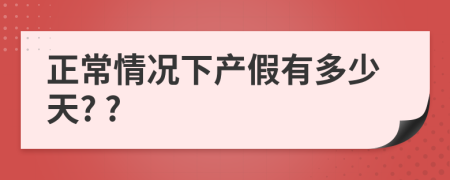 正常情况下产假有多少天? ?