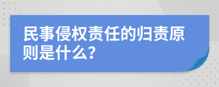 民事侵权责任的归责原则是什么？