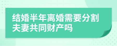 结婚半年离婚需要分割夫妻共同财产吗