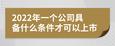 2022年一个公司具备什么条件才可以上市