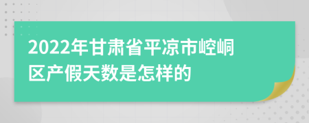 2022年甘肃省平凉市崆峒区产假天数是怎样的
