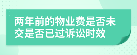 两年前的物业费是否未交是否已过诉讼时效