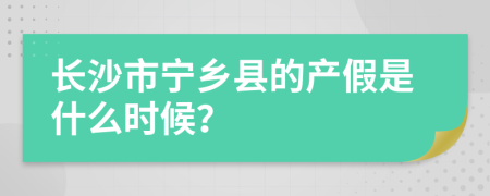 长沙市宁乡县的产假是什么时候？