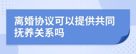 离婚协议可以提供共同抚养关系吗