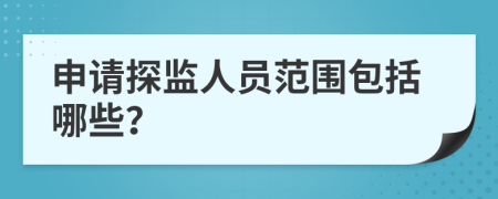 申请探监人员范围包括哪些？