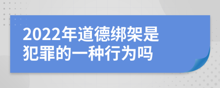 2022年道德绑架是犯罪的一种行为吗