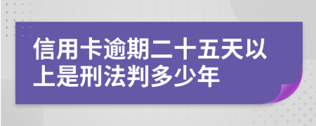 信用卡逾期二十五天以上是刑法判多少年