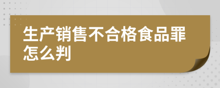 生产销售不合格食品罪怎么判