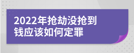 2022年抢劫没抢到钱应该如何定罪