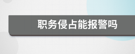 职务侵占能报警吗