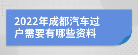 2022年成都汽车过户需要有哪些资料