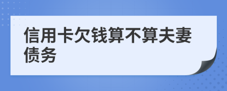 信用卡欠钱算不算夫妻债务