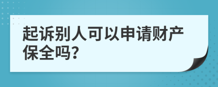 起诉别人可以申请财产保全吗？