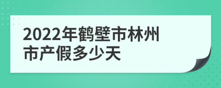 2022年鹤壁市林州市产假多少天