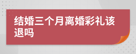 结婚三个月离婚彩礼该退吗