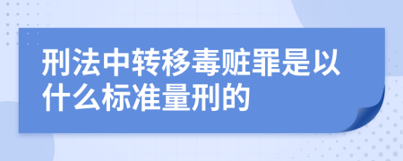 刑法中转移毒赃罪是以什么标准量刑的