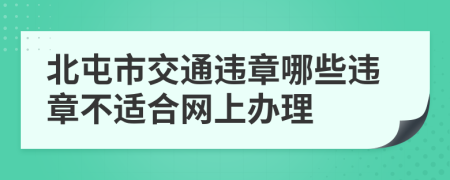 北屯市交通违章哪些违章不适合网上办理