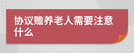 协议赡养老人需要注意什么