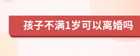 孩子不满1岁可以离婚吗